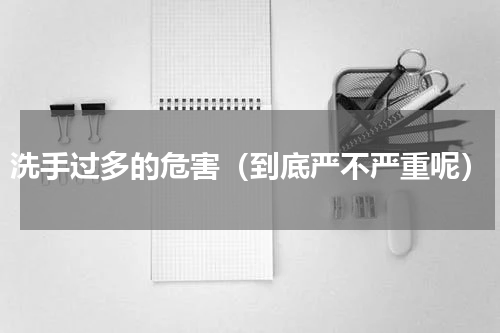 洗手过多的危害（到底严不严重呢）