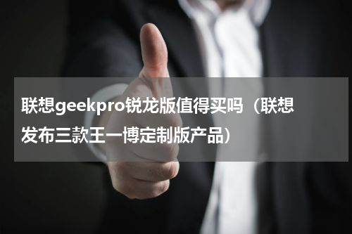 联想geekpro锐龙版值得买吗（联想发布三款王一博定制版产品）