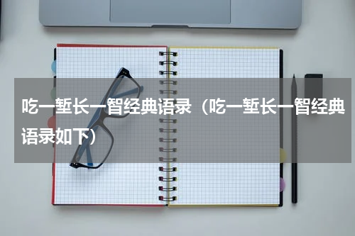 吃一堑长一智经典语录（吃一堑长一智经典语录如下）