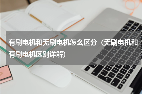 有刷电机和无刷电机怎么区分（无刷电机和有刷电机区别详解）
