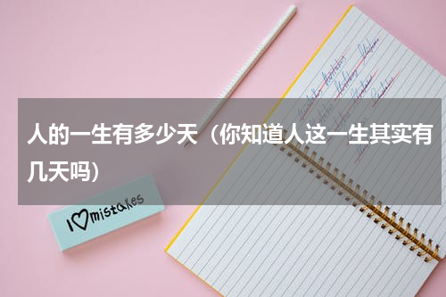人的一生有多少天（你知道人这一生其实有几天吗）