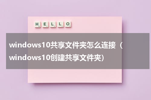 windows10共享文件夹怎么连接（windows10创建共享文件夹）