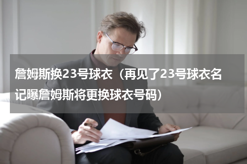 詹姆斯换23号球衣（再见了23号球衣名记曝詹姆斯将更换球衣号码）