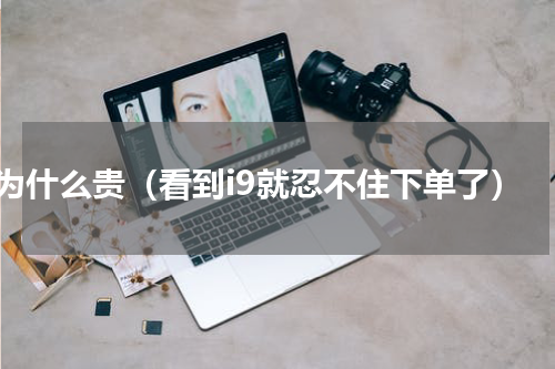 i9为什么贵（看到i9就忍不住下单了）