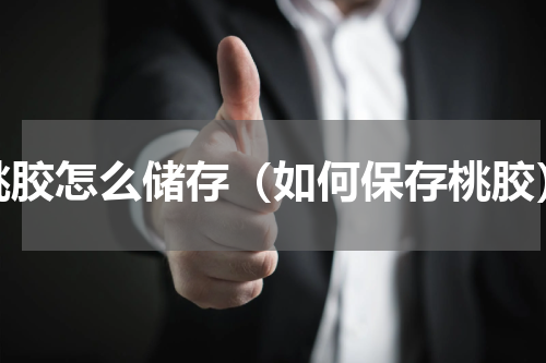 桃胶怎么储存（如何保存桃胶）