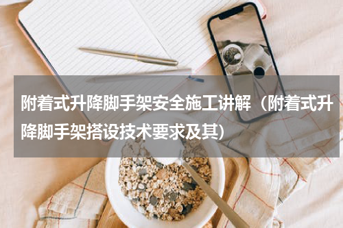 附着式升降脚手架安全施工讲解（附着式升降脚手架搭设技术要求及其）
