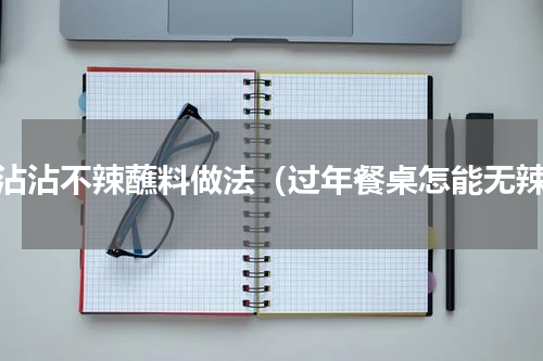 冷沾沾不辣蘸料做法（过年餐桌怎能无辣）
