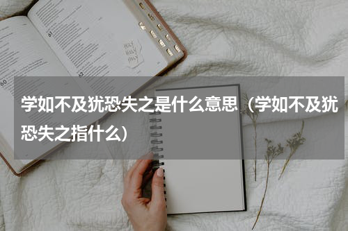 学如不及犹恐失之是什么意思（学如不及犹恐失之指什么）