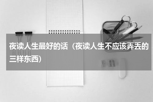 夜读人生最好的话（夜读人生不应该弄丢的三样东西）