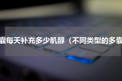 多囊每天补充多少肌醇（不同类型的多囊）