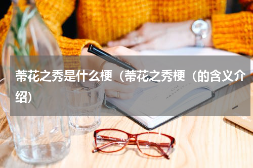 蒂花之秀是什么梗（蒂花之秀梗（的含义介绍）