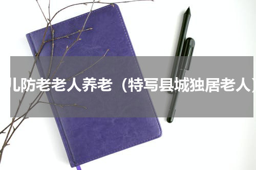 养儿防老老人养老（特写县城独居老人）