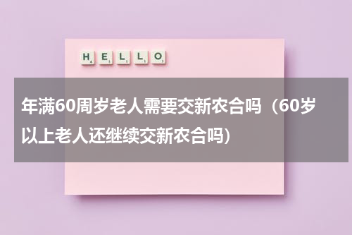 年满60周岁老人需要交新农合吗（60岁以上老人还继续交新农合吗）