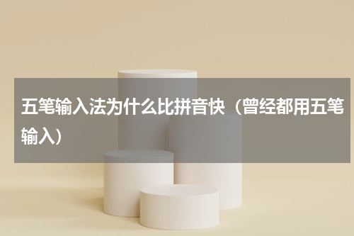 五笔输入法为什么比拼音快（曾经都用五笔输入）