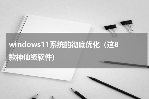 windows11系统的彻底优化（这8款神仙级软件）