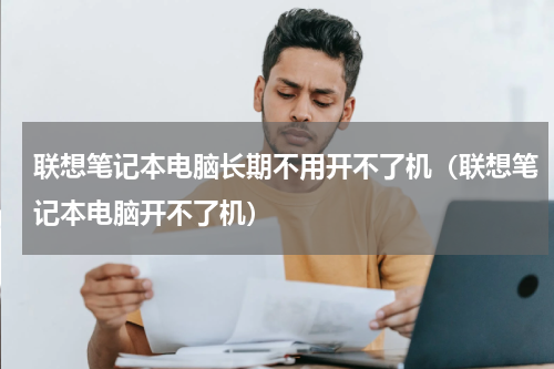 联想笔记本电脑长期不用开不了机（联想笔记本电脑开不了机）