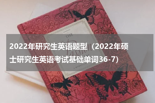 2022年研究生英语题型（2022年硕士研究生英语考试基础单词36-7）