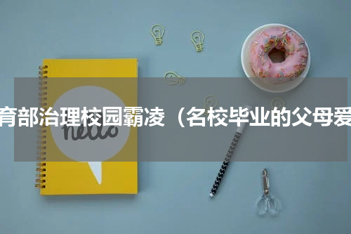 教育部治理校园霸凌（名校毕业的父母爱）