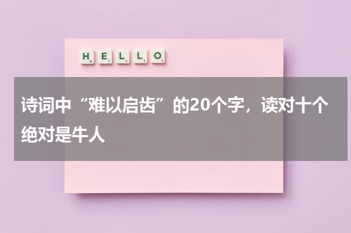 诗词中“难以启齿”的20个字，读对十个绝对是牛人