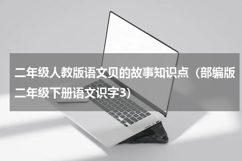 二年级人教版语文贝的故事知识点（部编版二年级下册语文识字3）