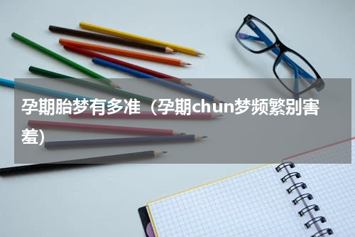 孕期胎梦有多准（孕期chun梦频繁别害羞）