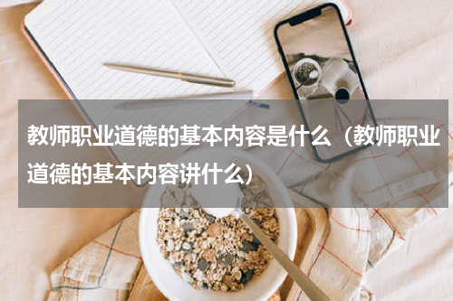 教师职业道德的基本内容是什么（教师职业道德的基本内容讲什么）