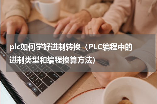 plc如何学好进制转换（PLC编程中的进制类型和编程换算方法）