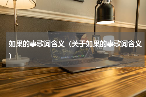 如果的事歌词含义（关于如果的事歌词含义）