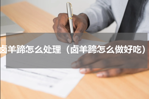 卤羊蹄怎么处理（卤羊蹄怎么做好吃）