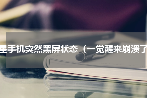 三星手机突然黑屏状态（一觉醒来崩溃了）