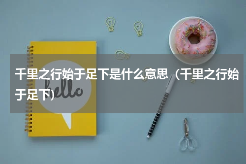 千里之行始于足下是什么意思（千里之行始于足下）