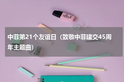 中菲第21个友谊日（致敬中菲建交45周年主题曲）