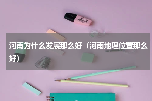 河南为什么发展那么好（河南地理位置那么好）