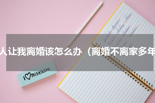 情人让我离婚该怎么办（离婚不离家多年）
