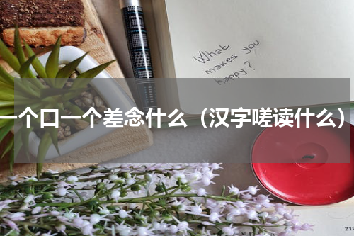 一个口一个差念什么（汉字嗟读什么）