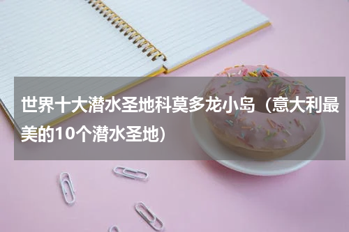 世界十大潜水圣地科莫多龙小岛（意大利最美的10个潜水圣地）