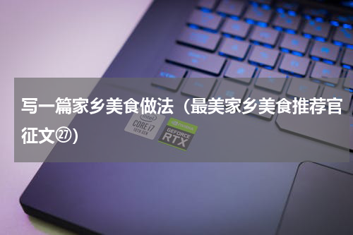 写一篇家乡美食做法（最美家乡美食推荐官征文㉗）