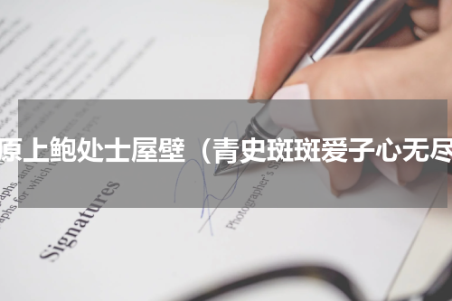 书原上鲍处士屋壁（青史斑斑爱子心无尽）