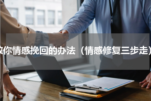 教你情感挽回的办法（情感修复三步走）
