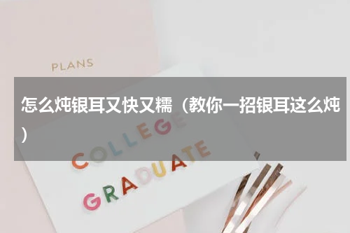 怎么炖银耳又快又糯（教你一招银耳这么炖）