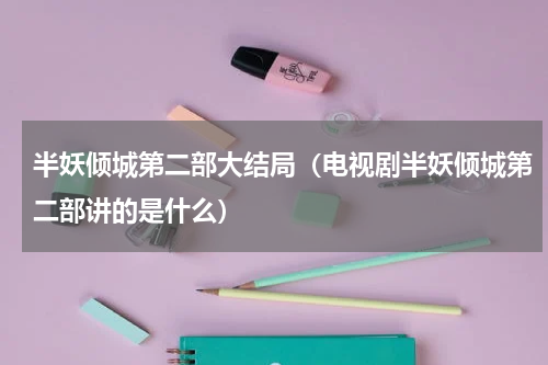 半妖倾城第二部大结局（电视剧半妖倾城第二部讲的是什么）