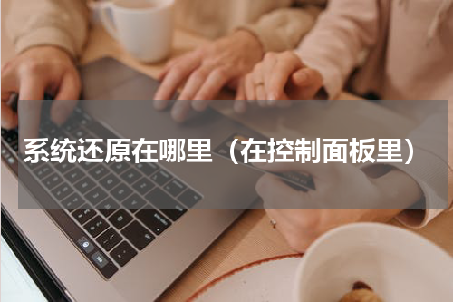 系统还原在哪里（在控制面板里）