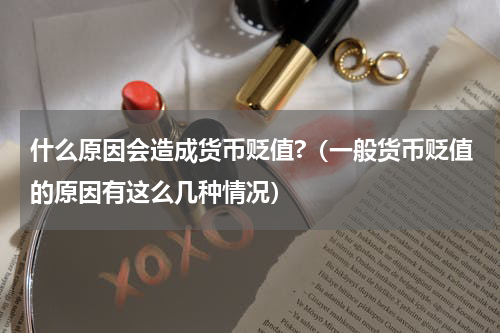 什么原因会造成货币贬值?（一般货币贬值的原因有这么几种情况）