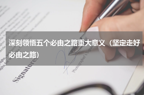 深刻领悟五个必由之路重大意义（坚定走好必由之路）