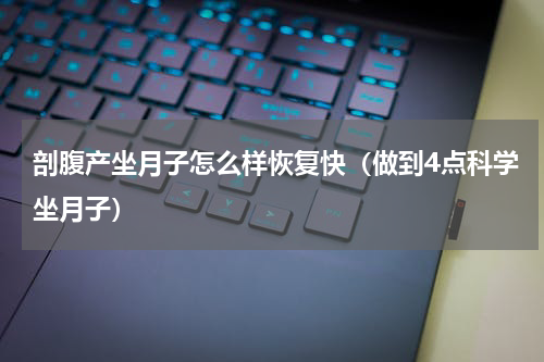 剖腹产坐月子怎么样恢复快（做到4点科学坐月子）