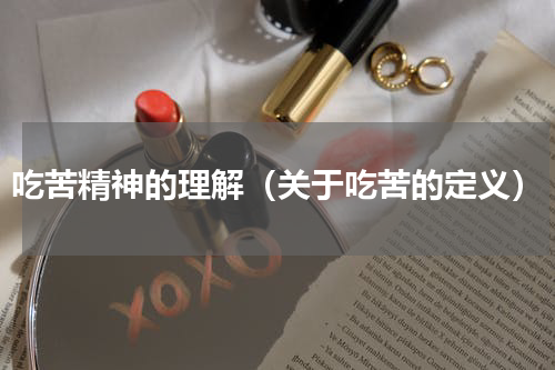吃苦精神的理解（关于吃苦的定义）