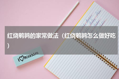 红烧鹌鹑的家常做法（红烧鹌鹑怎么做好吃）