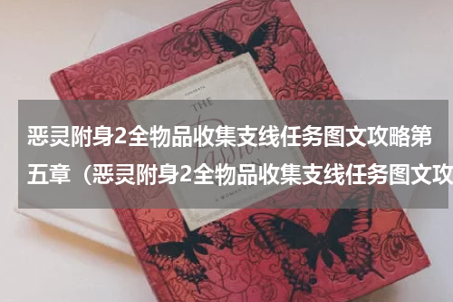 恶灵附身2全物品收集支线任务图文攻略第五章（恶灵附身2全物品收集支线任务图文攻略第五章）
