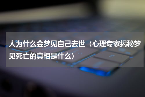 人为什么会梦见自己去世（心理专家揭秘梦见死亡的真相是什么）