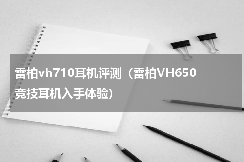 雷柏vh710耳机评测（雷柏VH650竞技耳机入手体验）